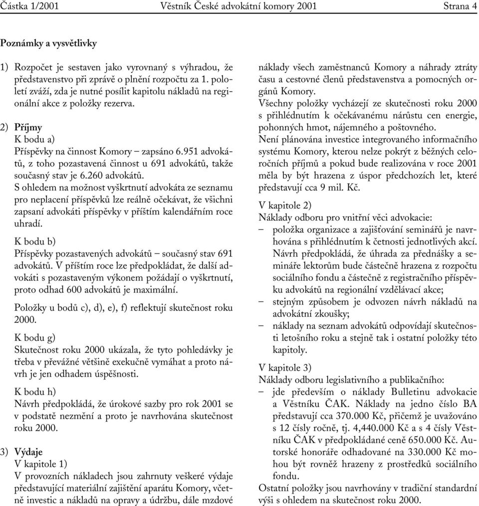 951 advokátů, z toho pozastavená činnost u 691 advokátů, takže současný stav je 6.260 advokátů.