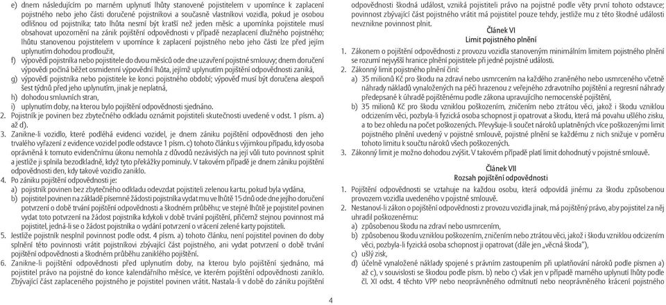 pojistitelem v upomínce k zaplacení pojistného nebo jeho části lze před jejím uplynutím dohodou prodloužit, f) výpovědí pojistníka nebo pojistitele do dvou měsíců ode dne uzavření pojistné smlouvy;