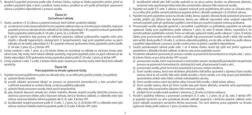 Osoby, uvedené v 32 zákona o pojistné smlouvě, které účelně vynaložily náklady: a) na odvrácení vzniku bezprostředně hrozící pojistné události nebo na zmírnění jejich následků, mají proti pojistiteli