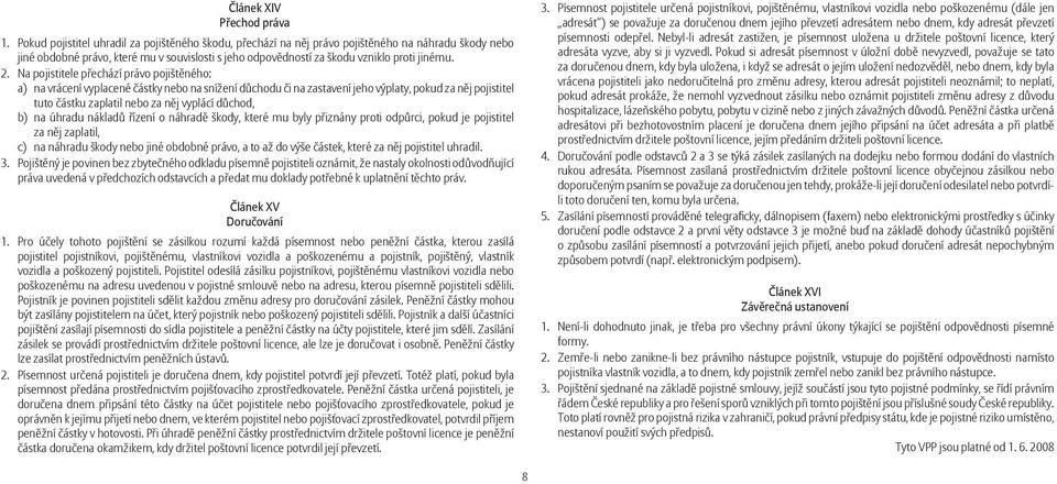 Na pojistitele přechází právo pojištěného: a) na vrácení vyplacené částky nebo na snížení důchodu či na zastavení jeho výplaty, pokud za něj pojistitel tuto částku zaplatil nebo za něj vyplácí