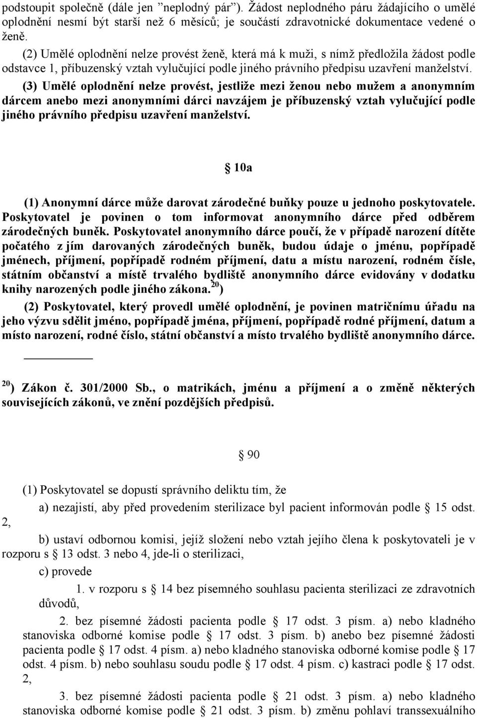 (3) Umělé oplodnění nelze provést, jestliže mezi ženou nebo mužem a anonymním dárcem anebo mezi anonymními dárci navzájem je příbuzenský vztah vylučující podle jiného právního předpisu uzavření