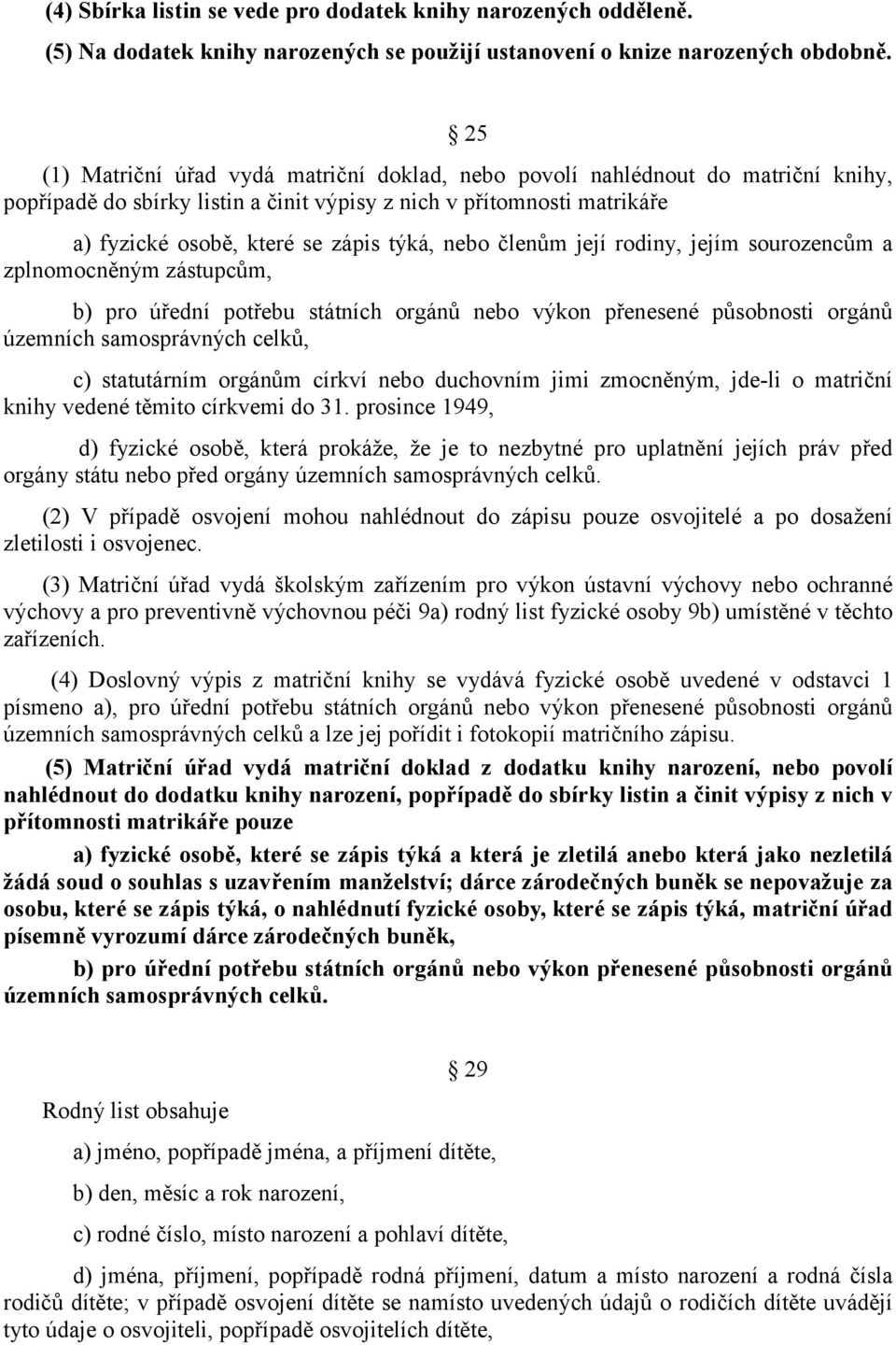 členům její rodiny, jejím sourozencům a zplnomocněným zástupcům, b) pro úřední potřebu státních orgánů nebo výkon přenesené působnosti orgánů územních samosprávných celků, c) statutárním orgánům