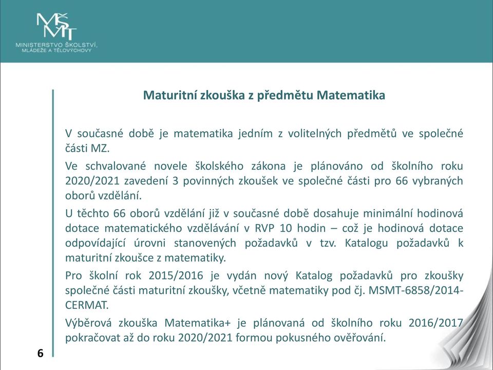 U těchto 66 oborů vzdělání již v současné době dosahuje minimální hodinová dotace matematického vzdělávání v RVP 10 hodin což je hodinová dotace odpovídající úrovni stanovených požadavků v tzv.