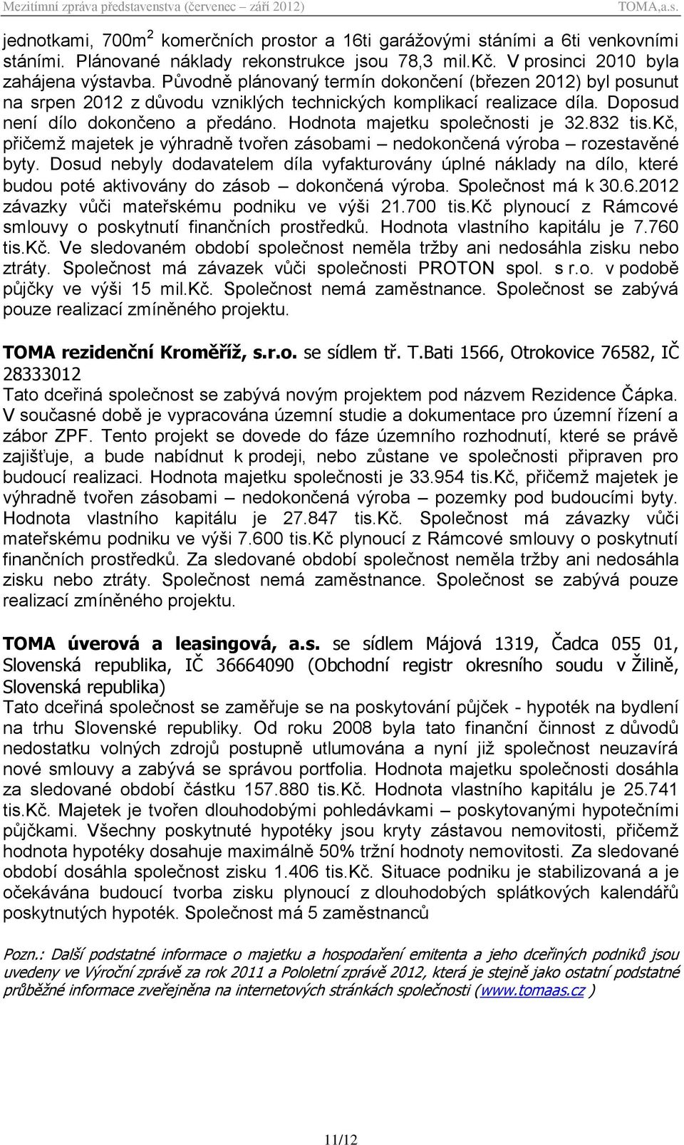 Hodnota majetku společnosti je 32.832 tis.kč, přičemž majetek je výhradně tvořen zásobami nedokončená výroba rozestavěné byty.