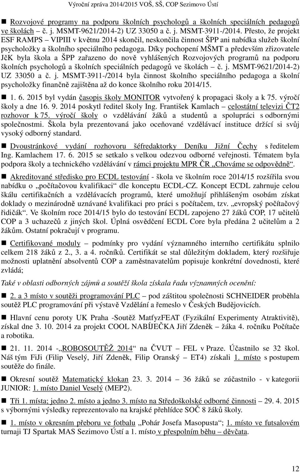 Díky pochopení MŠMT a především zřizovatele JčK byla škola a ŠPP zařazeno do nově vyhlášených Rozvojových programů na podporu školních psychologů a školních speciálních pedagogů ve školách č. j.