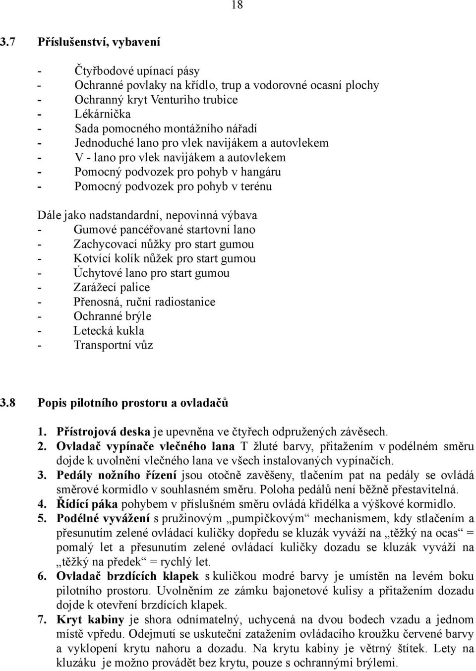 výbava Gumové pancéřované startovní lano Zachycovací nůžky pro start gumou Kotvící kolík nůžek pro start gumou Úchytové lano pro start gumou Zarážecí palice Přenosná, ruční radiostanice Ochranné