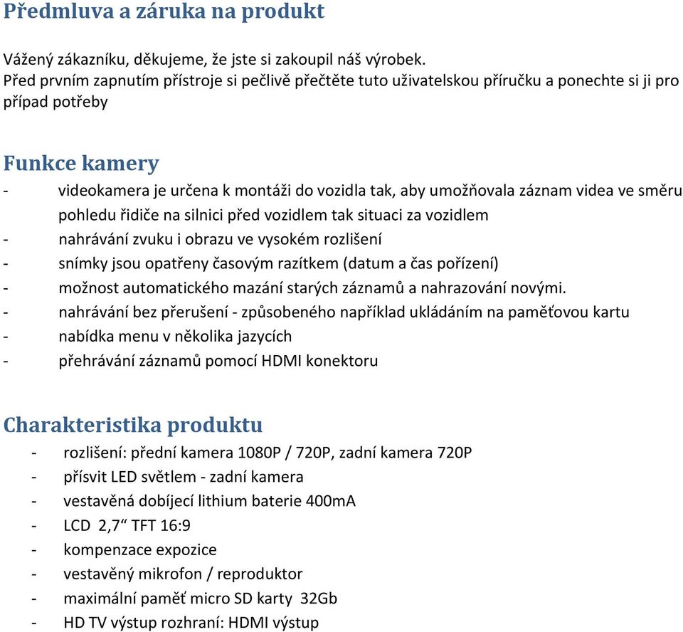 videa ve směru pohledu řidiče na silnici před vozidlem tak situaci za vozidlem - nahrávání zvuku i obrazu ve vysokém rozlišení - snímky jsou opatřeny časovým razítkem (datum a čas pořízení) - možnost