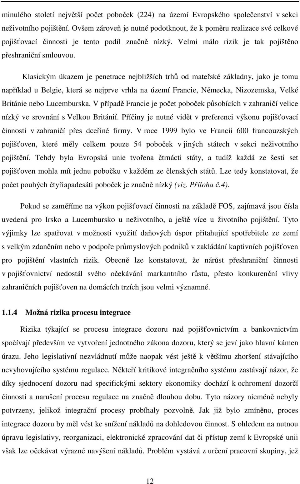 Klasickým úkazem je penetrace nejbližších trhů od mateřské základny, jako je tomu například u Belgie, která se nejprve vrhla na území Francie, Německa, Nizozemska, Velké Británie nebo Lucemburska.