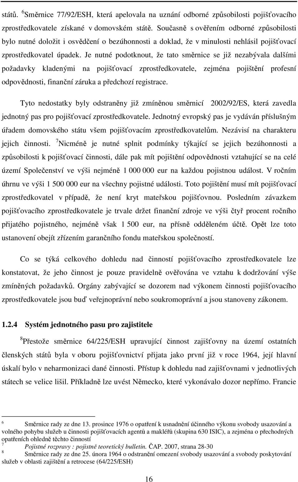 Je nutné podotknout, že tato směrnice se již nezabývala dalšími požadavky kladenými na pojišťovací zprostředkovatele, zejména pojištění profesní odpovědnosti, finanční záruka a předchozí registrace.