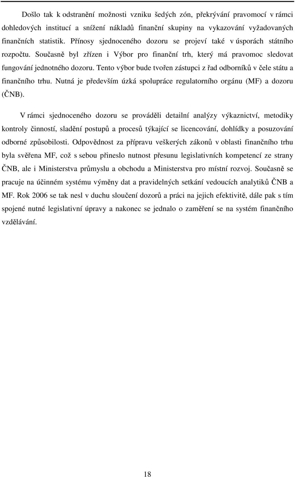 Tento výbor bude tvořen zástupci z řad odborníků v čele státu a finančního trhu. Nutná je především úzká spolupráce regulatorního orgánu (MF) a dozoru (ČNB).