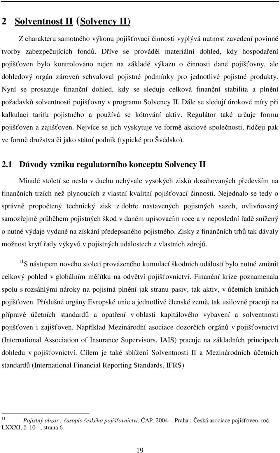 jednotlivé pojistné produkty. Nyní se prosazuje finanční dohled, kdy se sleduje celková finanční stabilita a plnění požadavků solventnosti pojišťovny v programu Solvency II.