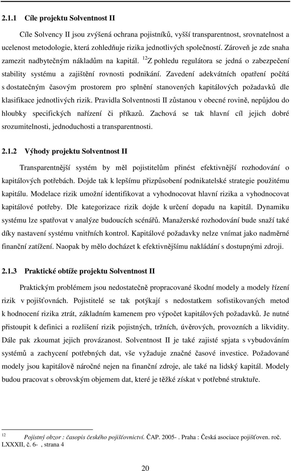 Zavedení adekvátních opatření počítá s dostatečným časovým prostorem pro splnění stanovených kapitálových požadavků dle klasifikace jednotlivých rizik.