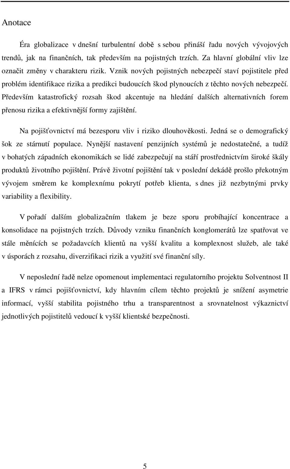 Vznik nových pojistných nebezpečí staví pojistitele před problém identifikace rizika a predikci budoucích škod plynoucích z těchto nových nebezpečí.