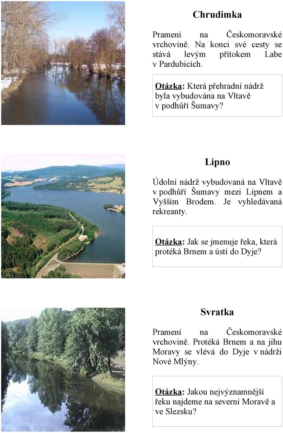 Lipno Údolní nádrž vybudovaná na Vltavě v podhůří Šumavy mezi Lipnem a Vyšším Brodem. Je vyhledávaná rekreanty.