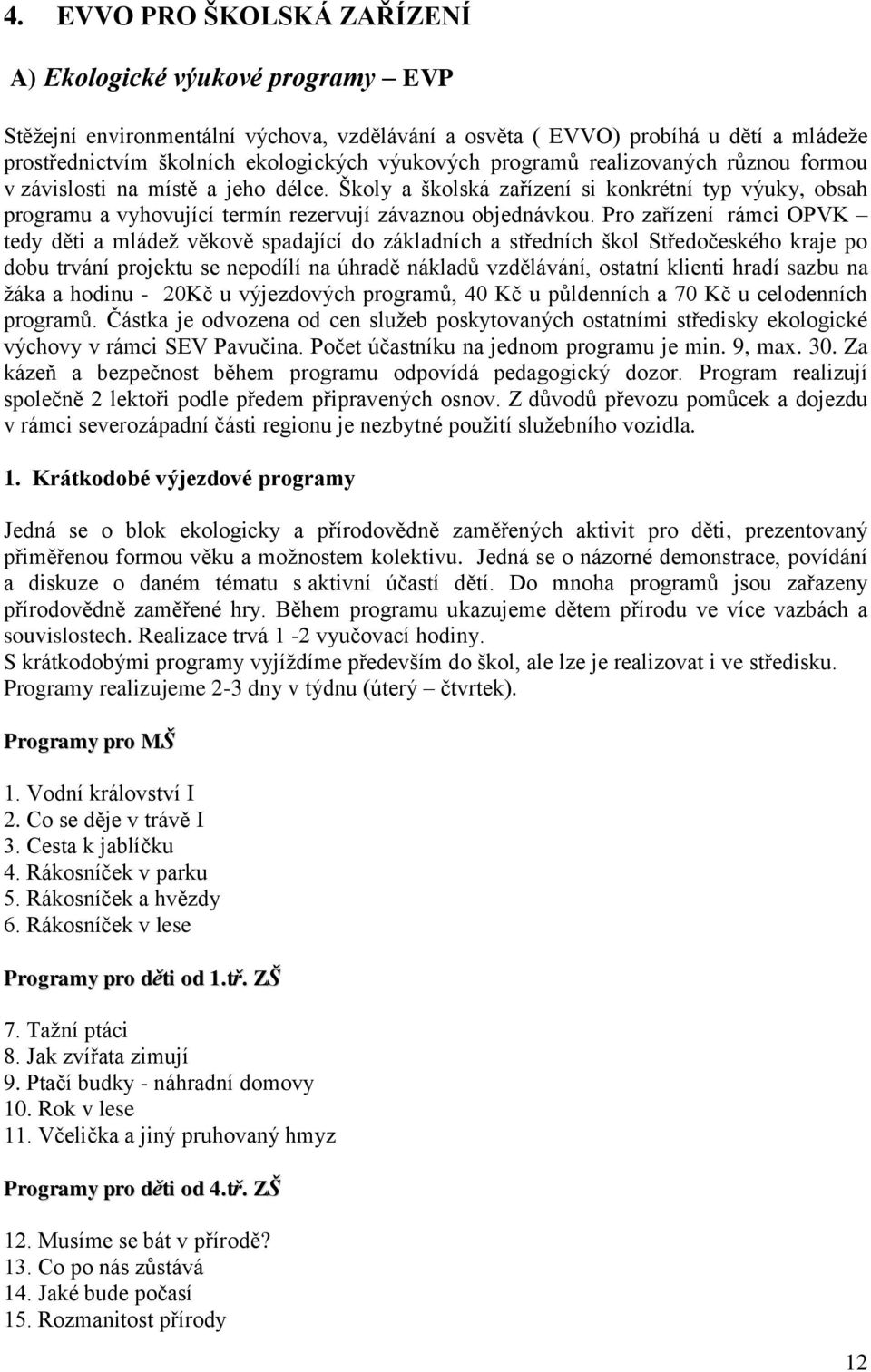 Pro zařízení rámci OPVK tedy děti a mládeţ věkově spadající do základních a středních škol Středočeského kraje po dobu trvání projektu se nepodílí na úhradě nákladů vzdělávání, ostatní klienti hradí