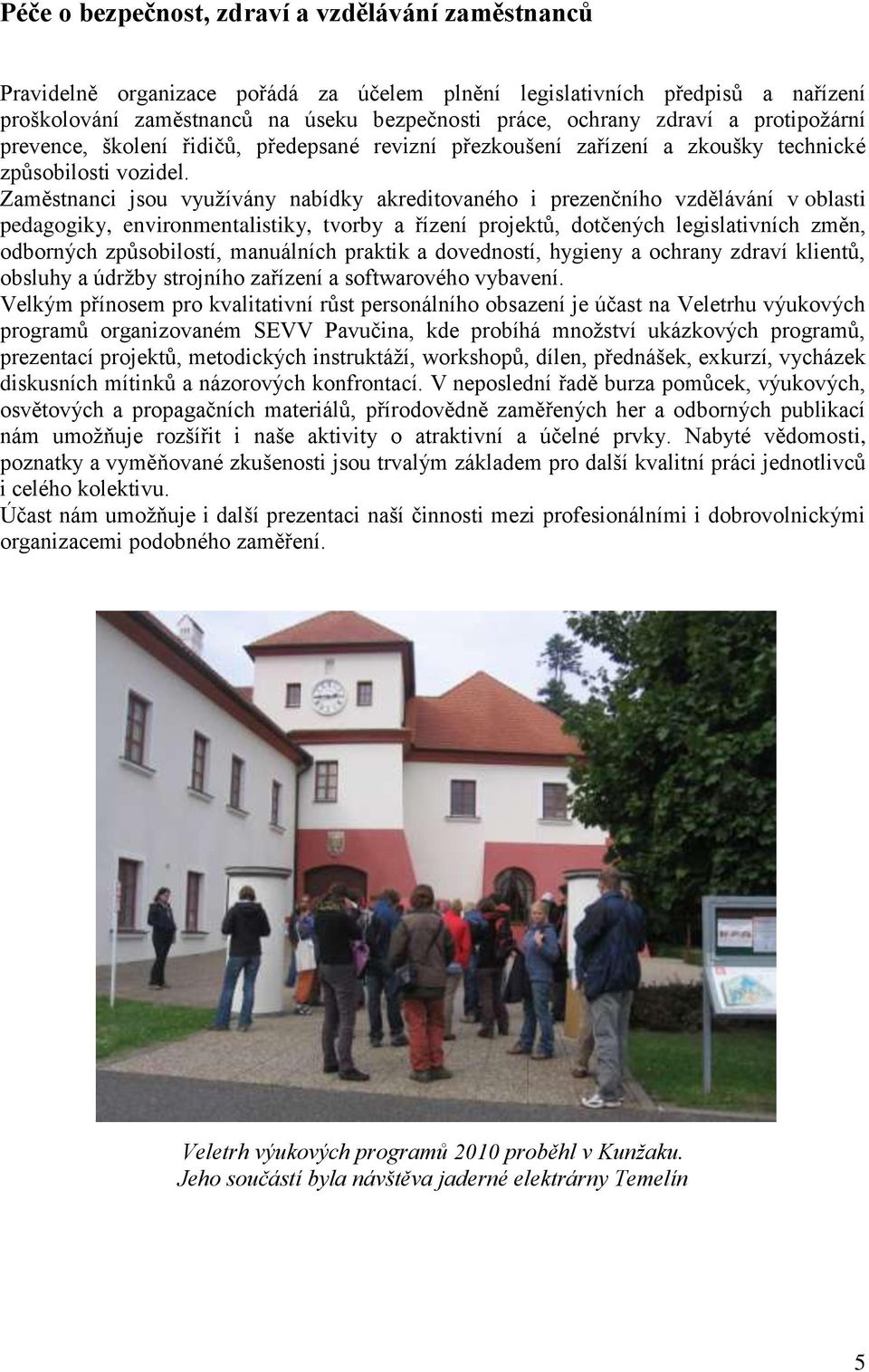 Zaměstnanci jsou vyuţívány nabídky akreditovaného i prezenčního vzdělávání v oblasti pedagogiky, environmentalistiky, tvorby a řízení projektů, dotčených legislativních změn, odborných způsobilostí,