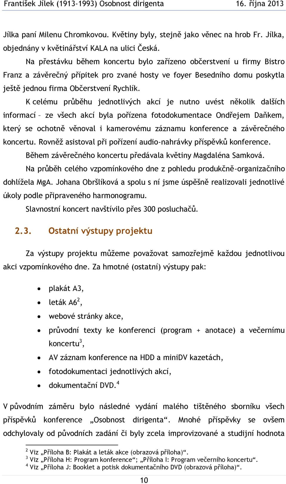 K celému průběhu jednotlivých akcí je nutno uvést několik dalších informací ze všech akcí byla pořízena fotodokumentace Ondřejem Daňkem, který se ochotně věnoval i kamerovému záznamu konference a