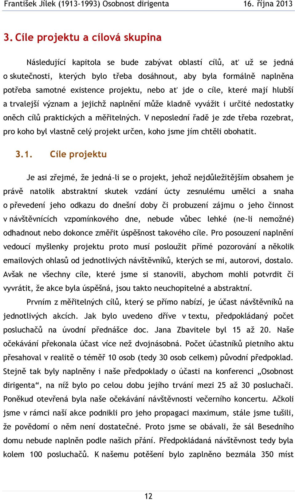 V neposlední řadě je zde třeba rozebrat, pro koho byl vlastně celý projekt určen, koho jsme jím chtěli obohatit. 3.1.