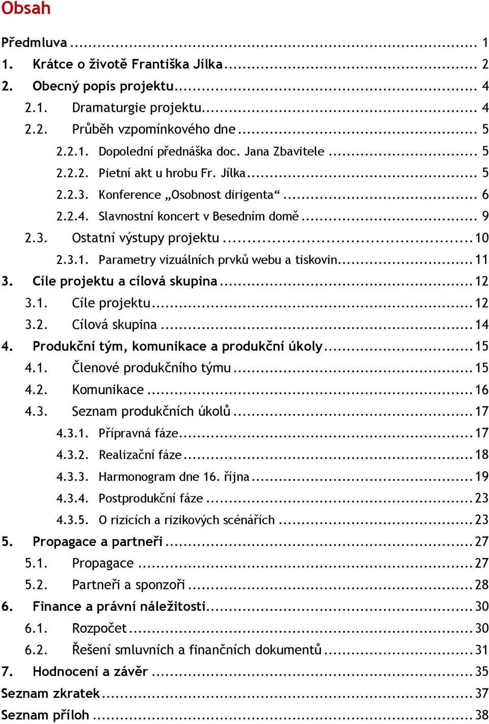 2.3.1. Parametry vizuálních prvků webu a tiskovin... 11 3. Cíle projektu a cílová skupina... 12 3.1. Cíle projektu... 12 3.2. Cílová skupina... 14 4. Produkční tým, komunikace a produkční úkoly... 15 4.