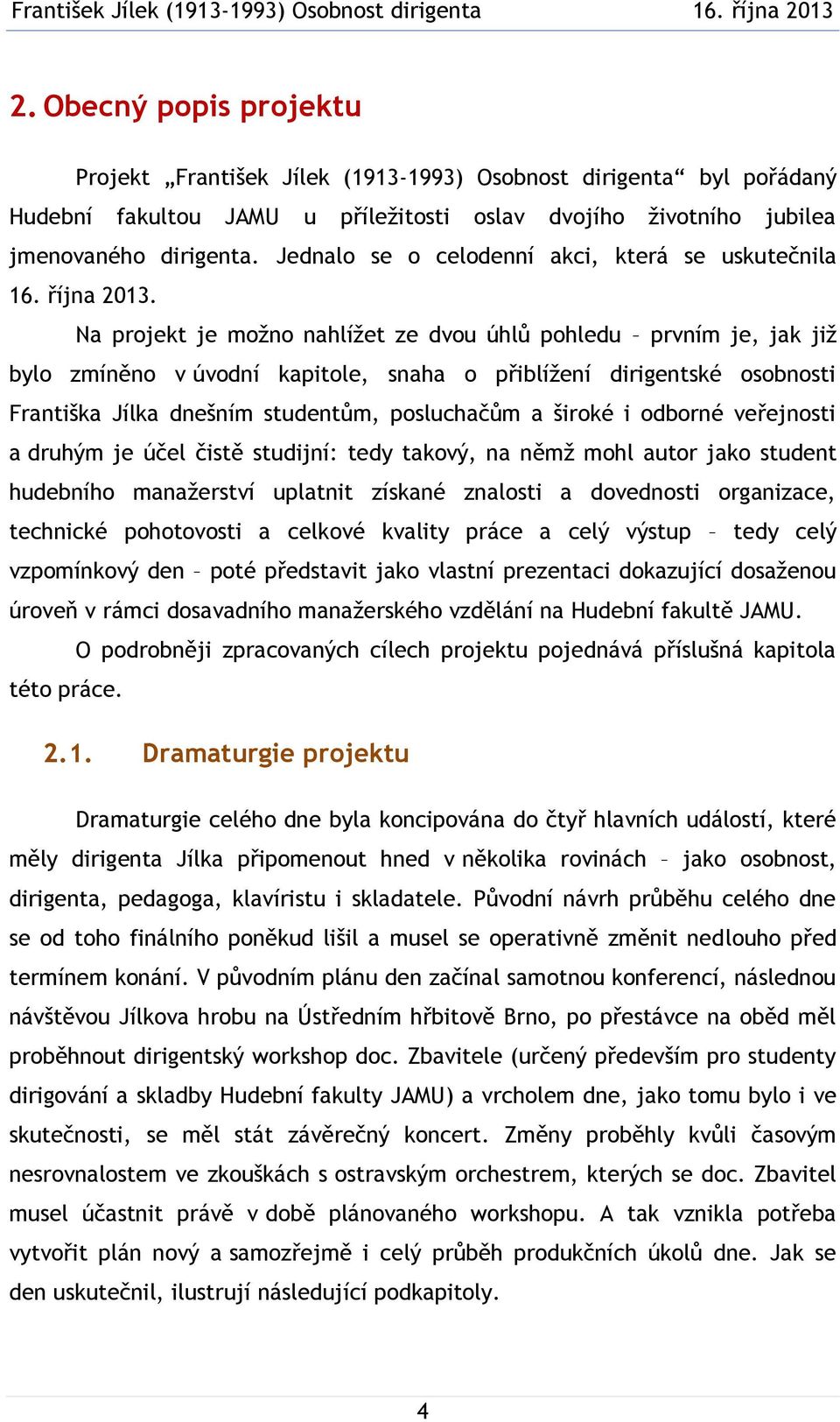 Na projekt je možno nahlížet ze dvou úhlů pohledu prvním je, jak již bylo zmíněno v úvodní kapitole, snaha o přiblížení dirigentské osobnosti Františka Jílka dnešním studentům, posluchačům a široké i