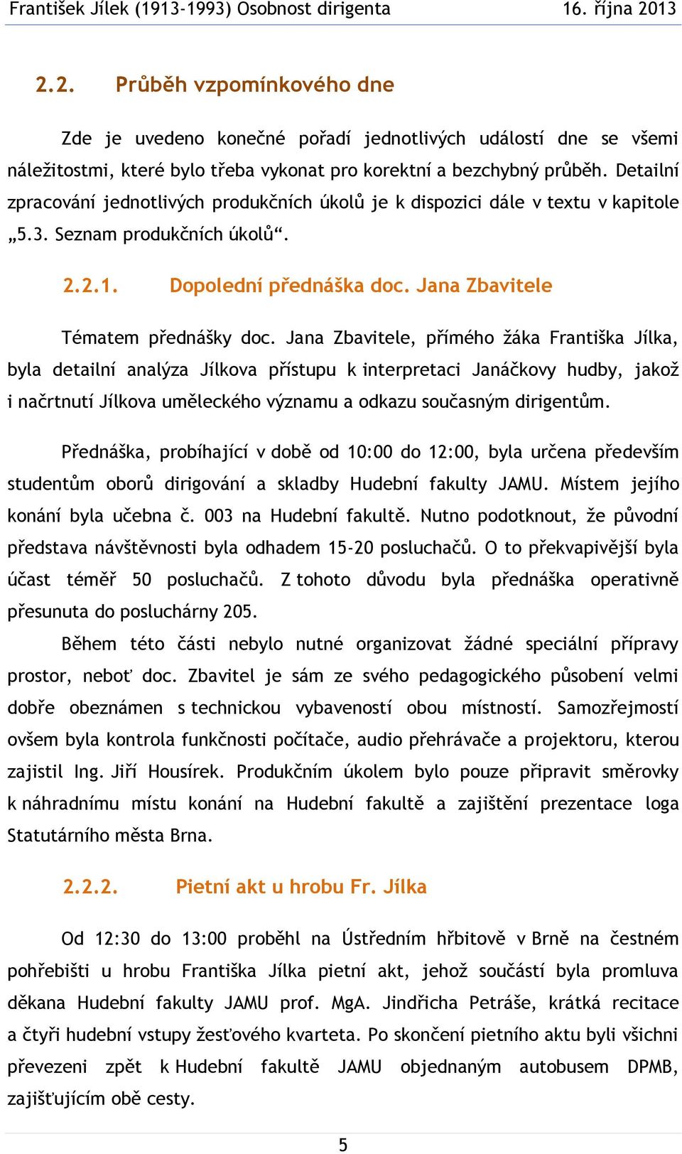 Jana Zbavitele, přímého žáka Františka Jílka, byla detailní analýza Jílkova přístupu k interpretaci Janáčkovy hudby, jakož i načrtnutí Jílkova uměleckého významu a odkazu současným dirigentům.