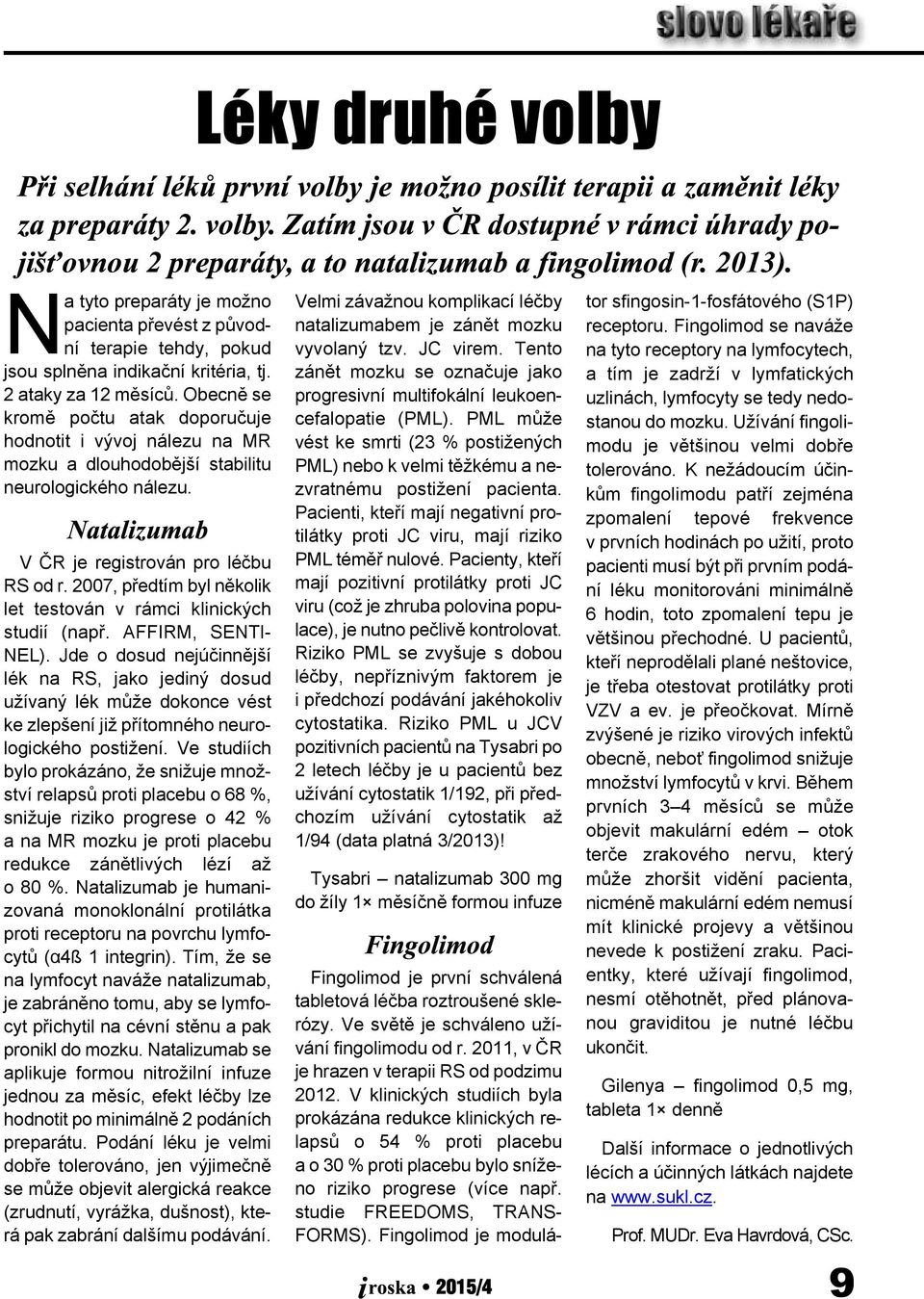 2007, pøedtím byl nìkolik let testován v rámci klinických studií (napø. AFFIRM, SENTI NEL).