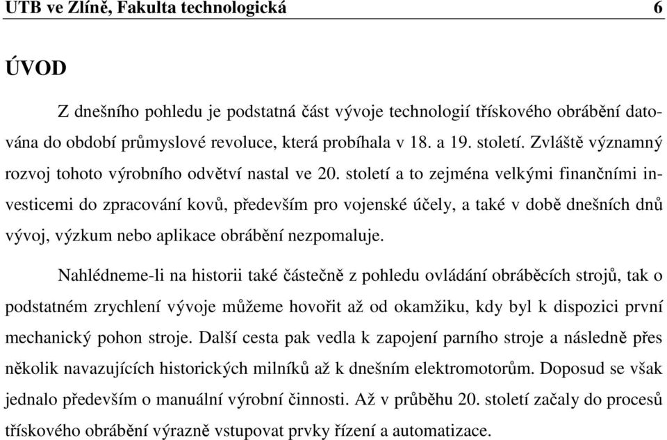 století a to zejména velkými finančními investicemi do zpracování kovů, především pro vojenské účely, a také v době dnešních dnů vývoj, výzkum nebo aplikace obrábění nezpomaluje.