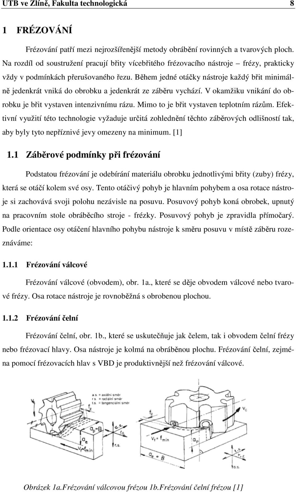 Během jedné otáčky nástroje každý břit minimálně jedenkrát vniká do obrobku a jedenkrát ze záběru vychází. V okamžiku vnikání do obrobku je břit vystaven intenzivnímu rázu.