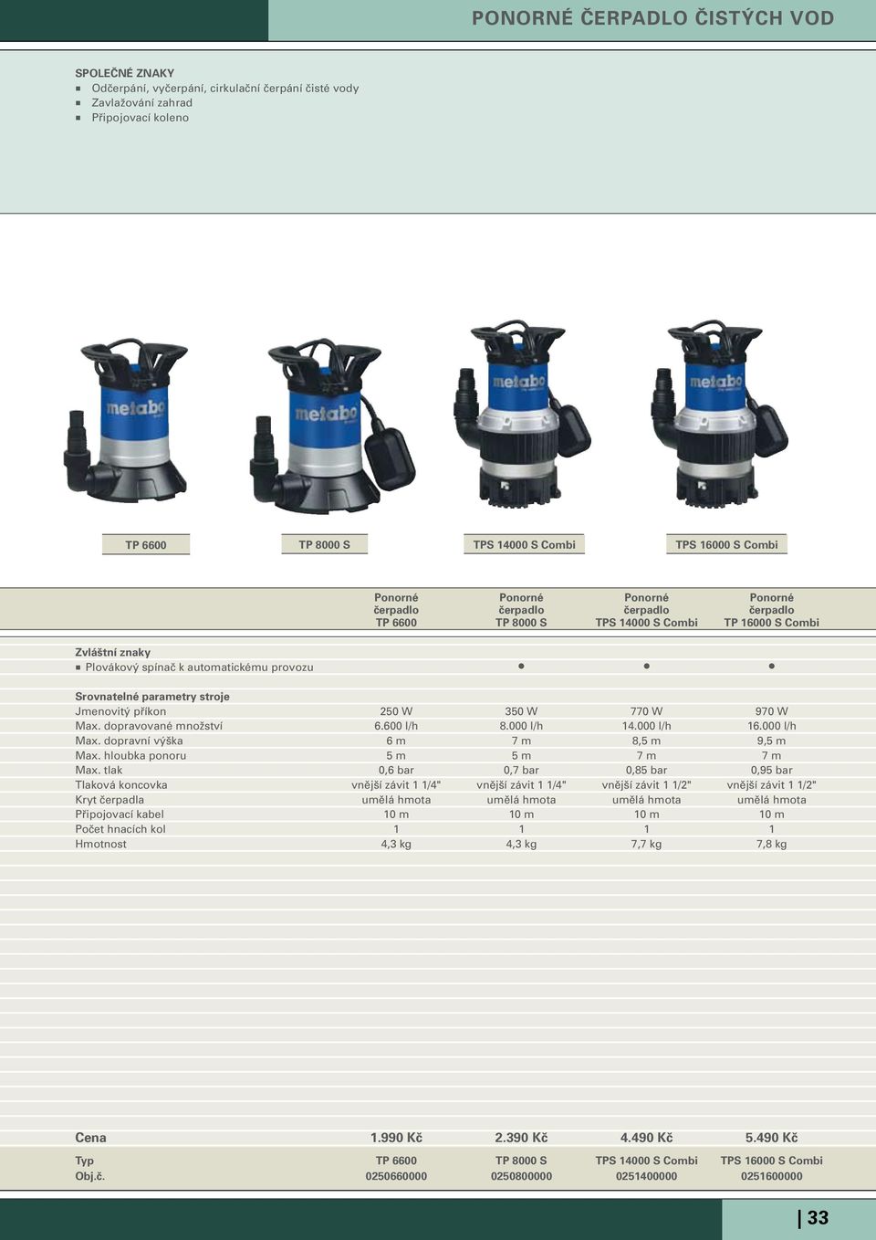 dopravované množství 6.600 l/h 8.000 l/h 14.000 l/h 16.000 l/h Max. dopravní výška 6 m 7 m 8,5 m 9,5 m Max. hloubka ponoru 5 m 5 m 7 m 7 m Max.
