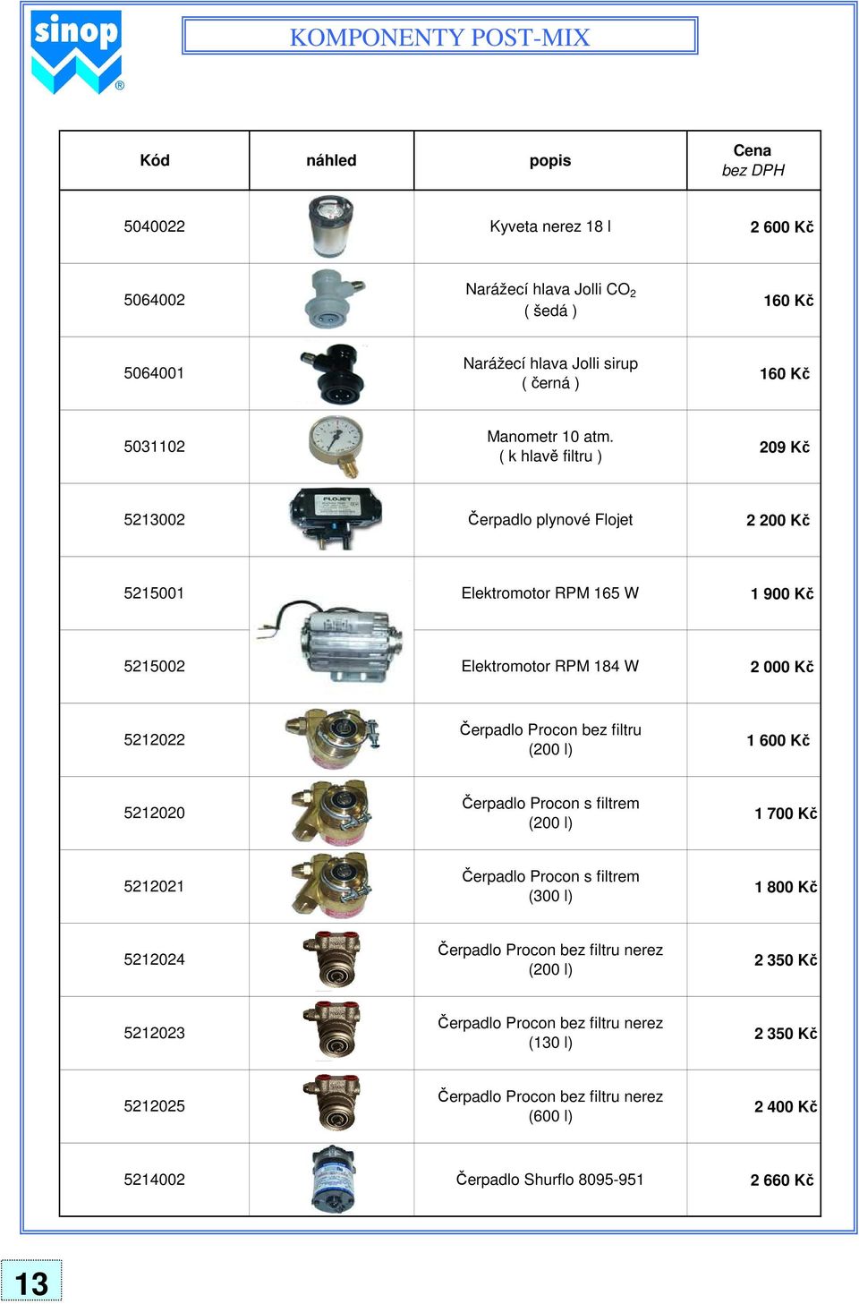 ( k hlavě filtru ) 209 Kč 5213002 Čerpadlo plynové Flojet 2 200 Kč 5215001 Elektromotor RPM 165 W 1 900 Kč 5215002 Elektromotor RPM 184 W 2 000 Kč 5212022 Čerpadlo Procon bez