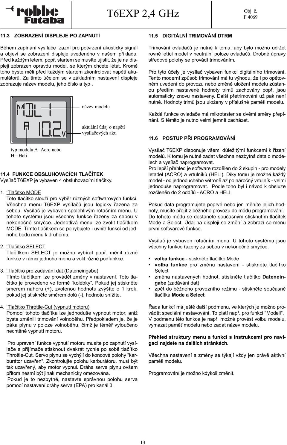 Za tímto účelem se v základním nastavení displeje zobrazuje název modelu, jeho číslo a typ. typ modelu A=Acro nebo H= Heli název modelu aktuální údaj o napětí vysílačových aku 11.