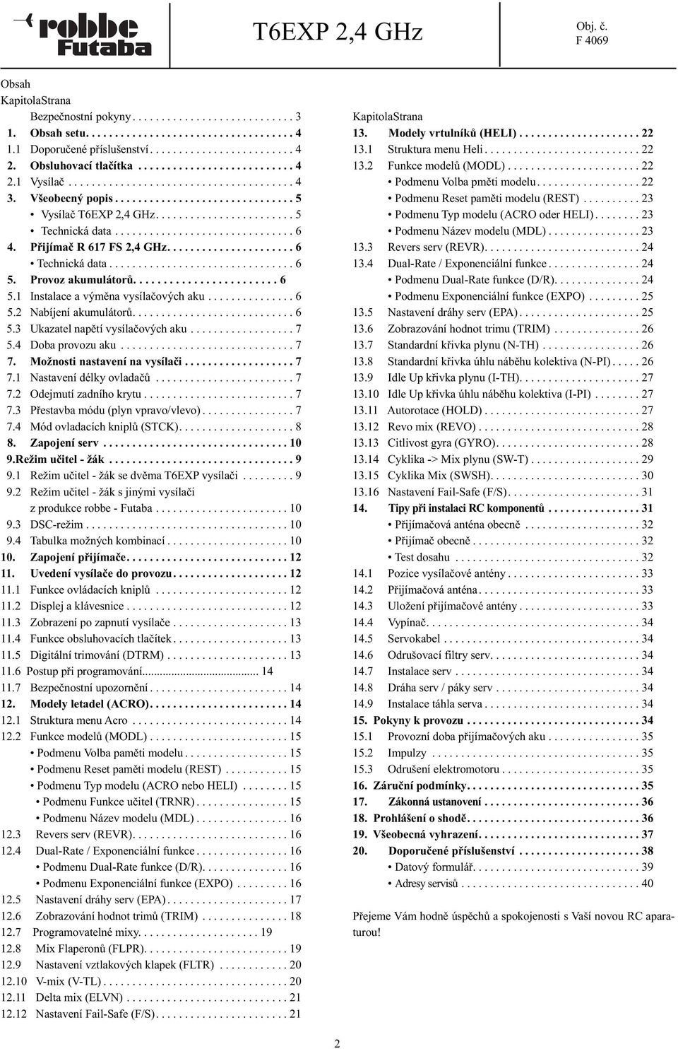 .............................. 6 4. Přijímač R 617 FS 2,4 GHz...................... 6 Technická data................................ 6 5. Provoz akumulátorů........................ 6 5.1 Instalace a výměna vysílačových aku.