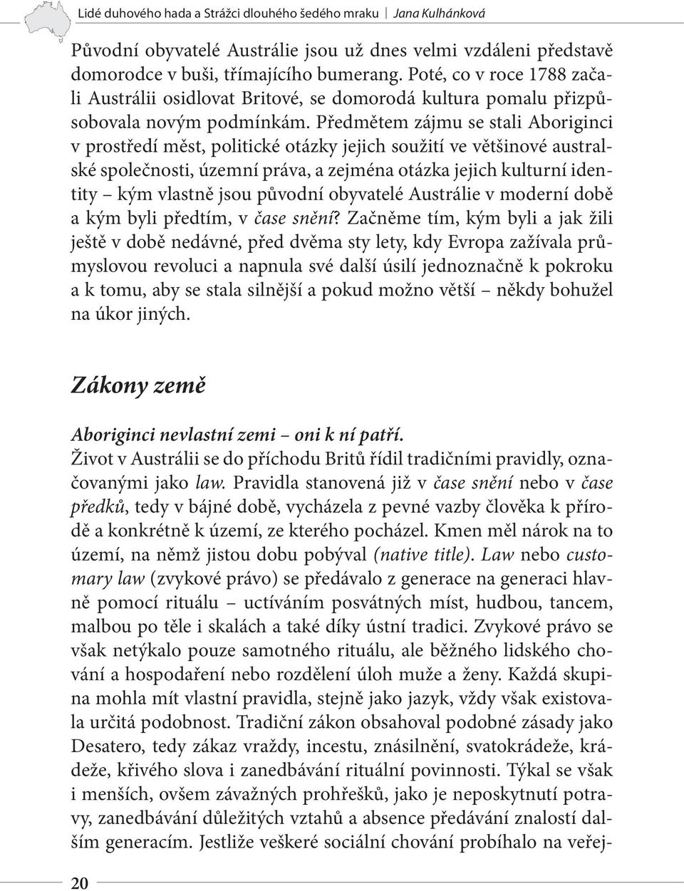 Předmětem zájmu se stali Aboriginci v prostředí měst, politické otázky jejich soužití ve většinové australské společnosti, územní práva, a zejména otázka jejich kulturní identity kým vlastně jsou