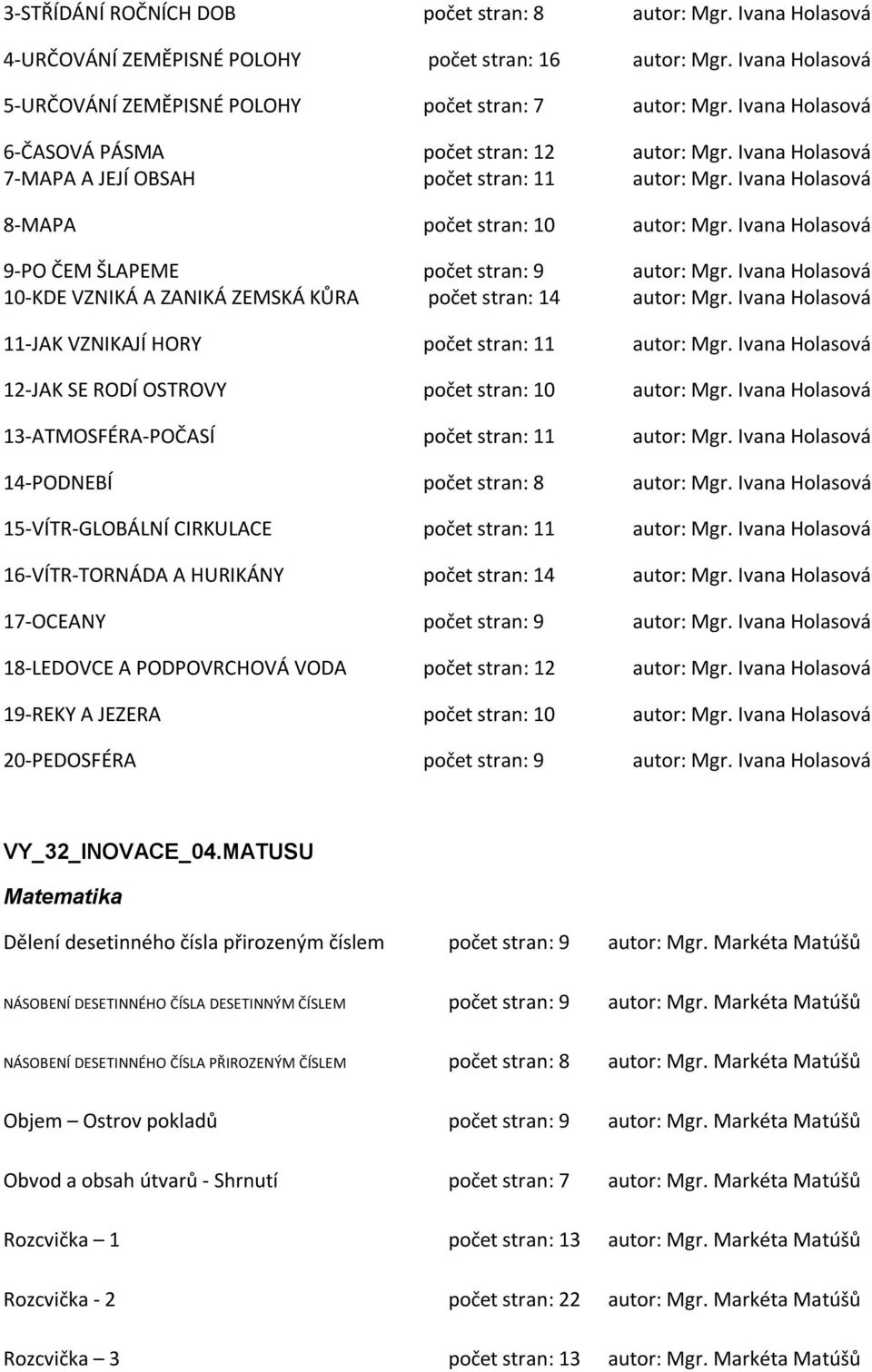 Ivana Holasová 9-PO ČEM ŠLAPEME počet stran: 9 autor: Mgr. Ivana Holasová 10-KDE VZNIKÁ A ZANIKÁ ZEMSKÁ KŮRA počet stran: 14 autor: Mgr. Ivana Holasová 11-JAK VZNIKAJÍ HORY počet stran: 11 autor: Mgr.