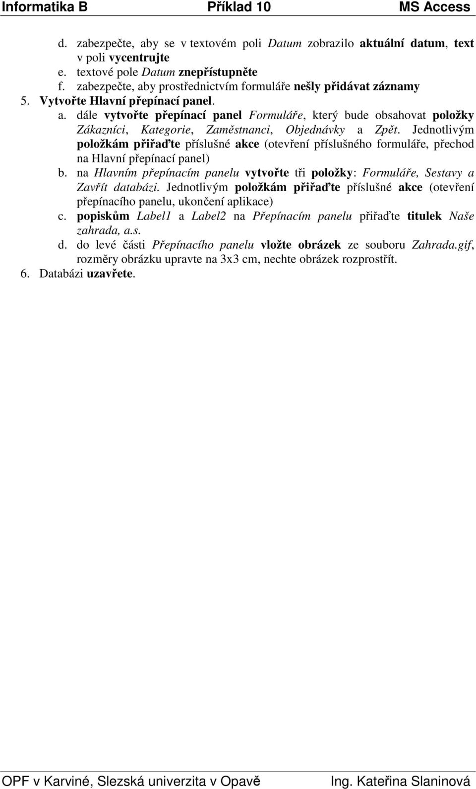 Jednotlivým položkám přiřaďte příslušné akce (otevření příslušného formuláře, přechod na Hlavní přepínací panel) b.