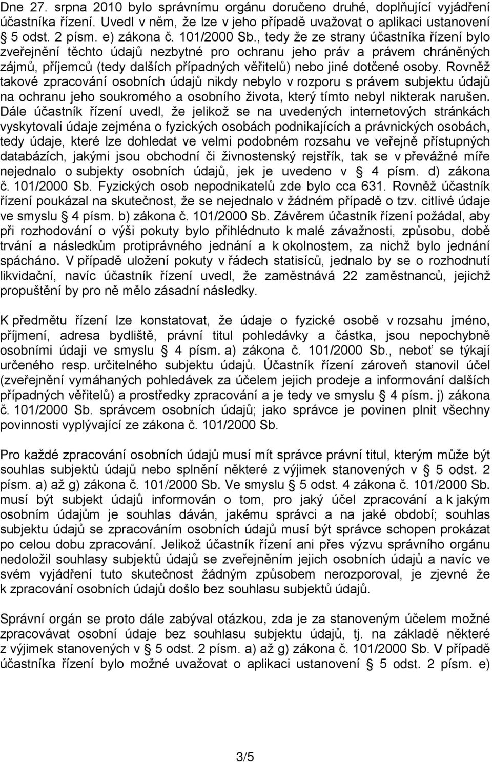 , tedy že ze strany účastníka řízení bylo zveřejnění těchto údajů nezbytné pro ochranu jeho práv a právem chráněných zájmů, příjemců (tedy dalších případných věřitelů) nebo jiné dotčené osoby.