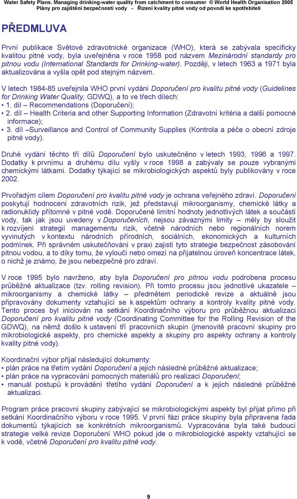 V letech 1984-85 uveřejnila WHO první vydání Doporučení pro kvalitu pitné vody (Guidelines for Drinking Water Quality, GDWQ), a to ve třech dílech: 1. díl Recommendations (Doporučení); 2.