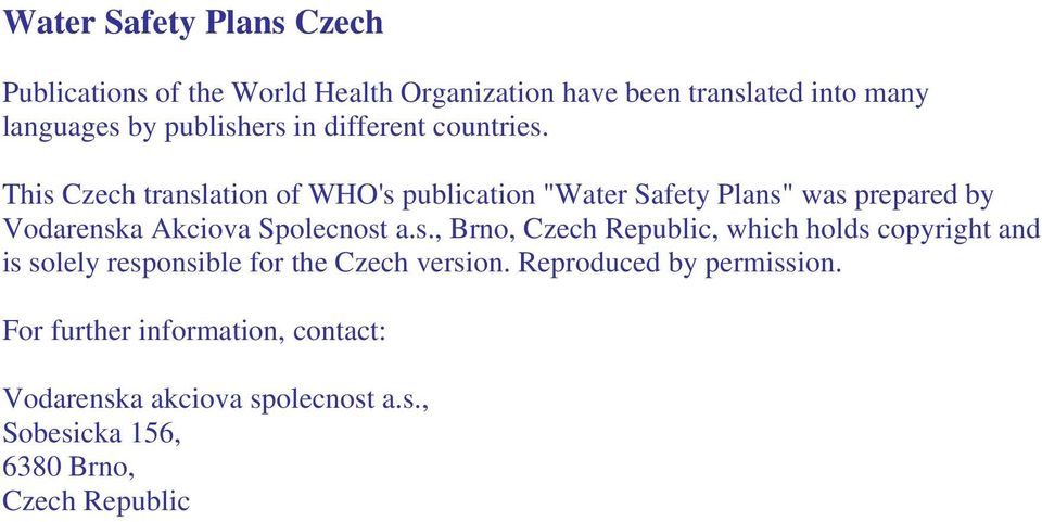 This Czech translation of WHO's publication "Water Safety Plans" was prepared by Vodarenska Akciova Spolecnost a.s., Brno, Czech Republic, which holds copyright and is solely responsible for the Czech version.