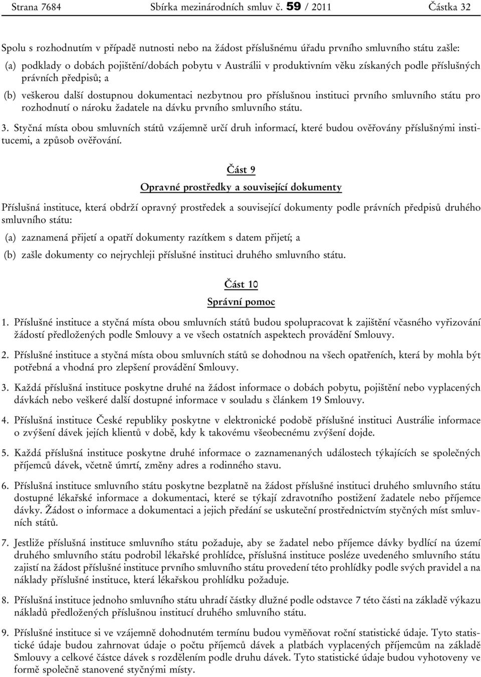 věku získaných podle příslušných právních předpisů; a (b) veškerou další dostupnou dokumentaci nezbytnou pro příslušnou instituci prvního smluvního státu pro rozhodnutí o nároku žadatele na dávku