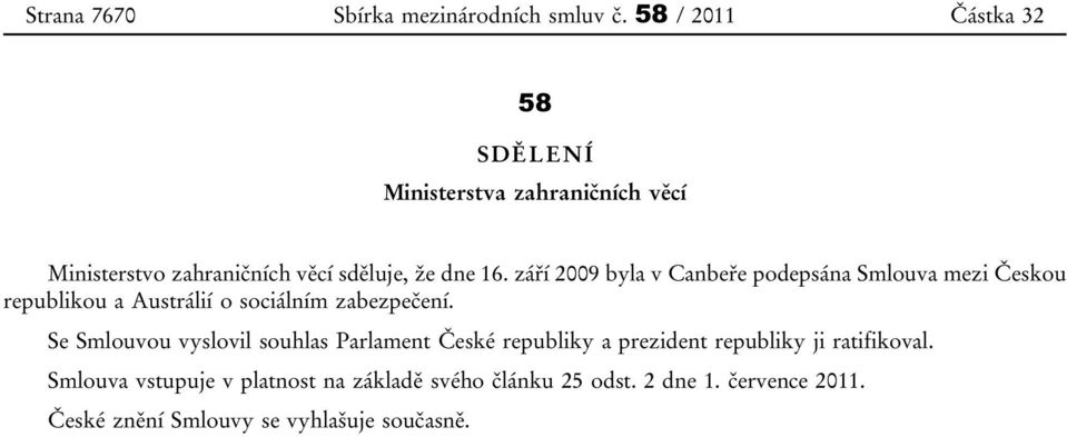 září 2009 byla v Canbeře podepsána Smlouva mezi Českou republikou a Austrálií o sociálním zabezpečení.