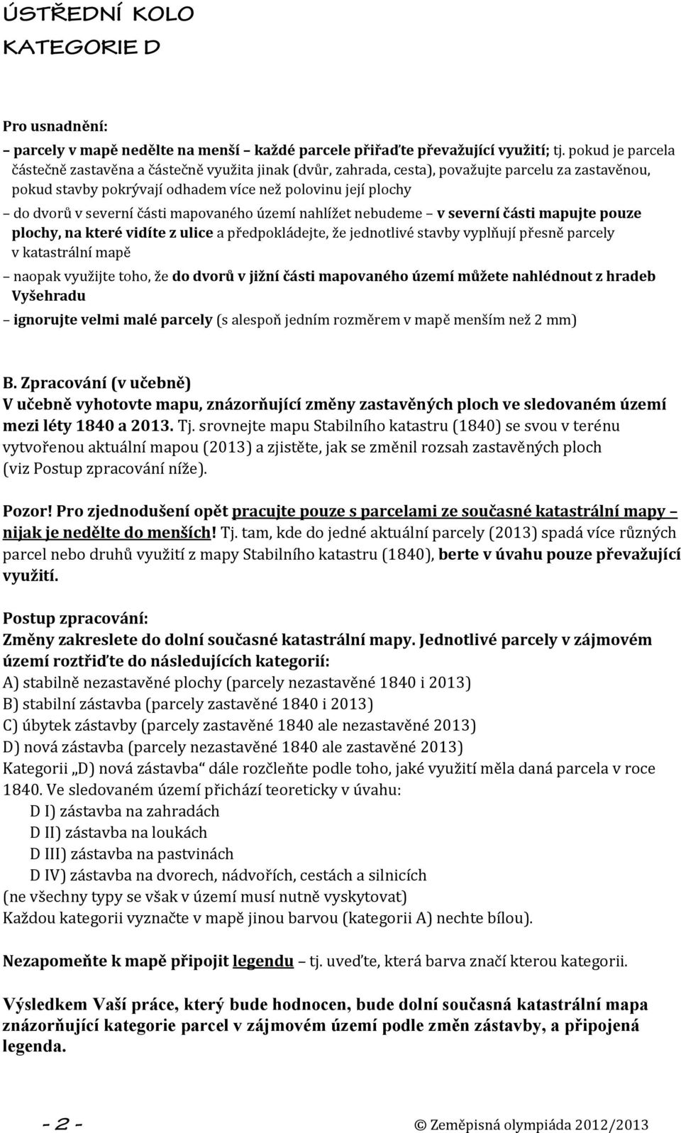 části mapovaného území nahlížet nebudeme v severní části mapujte pouze plochy, na které vidíte z ulice a předpokládejte, že jednotlivé stavby vyplňují přesně parcely v katastrální mapě naopak