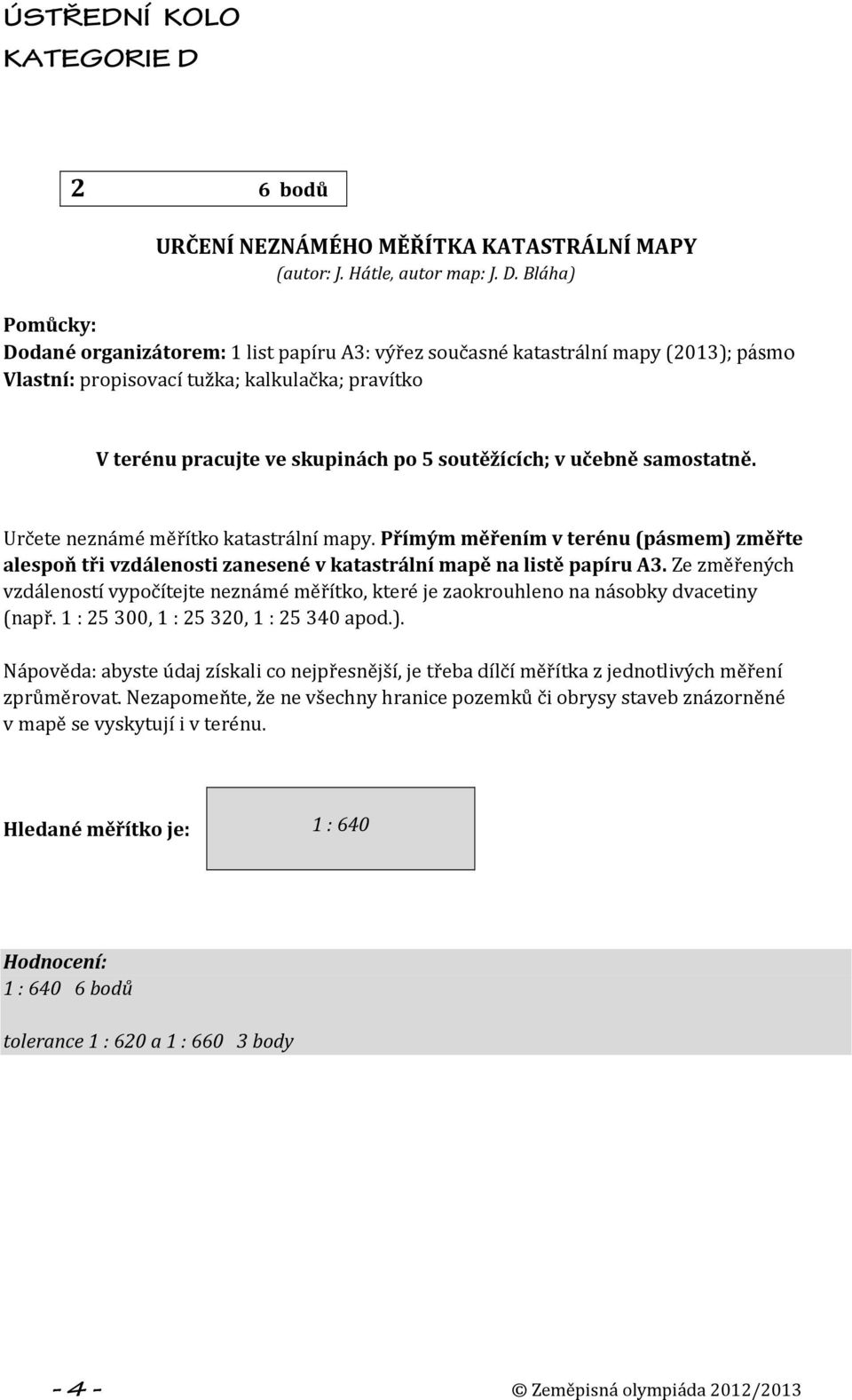 v učebně samostatně. Určete neznámé měřítko katastrální mapy. Přímým měřením v terénu (pásmem) změřte alespoň tři vzdálenosti zanesené v katastrální mapě na listě papíru A3.