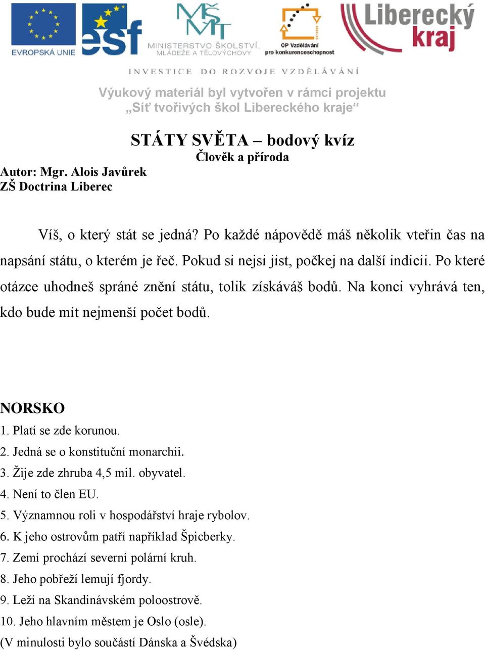 Na konci vyhrává ten, kdo bude mít nejmenší počet bodů. NORSKO 1. Platí se zde korunou. 2. Jedná se o konstituční monarchii. 3. Ţije zde zhruba 4,5 mil. obyvatel. 4. Není to člen EU. 5.