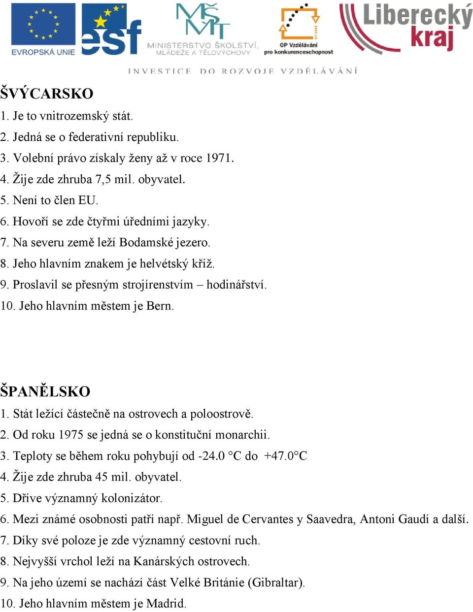 Jeho hlavním městem je Bern. ŠPANĚLSKO 1. Stát leţící částečně na ostrovech a poloostrově. 2. Od roku 1975 se jedná se o konstituční monarchii. 3. Teploty se během roku pohybují od -24.0 C do +47.