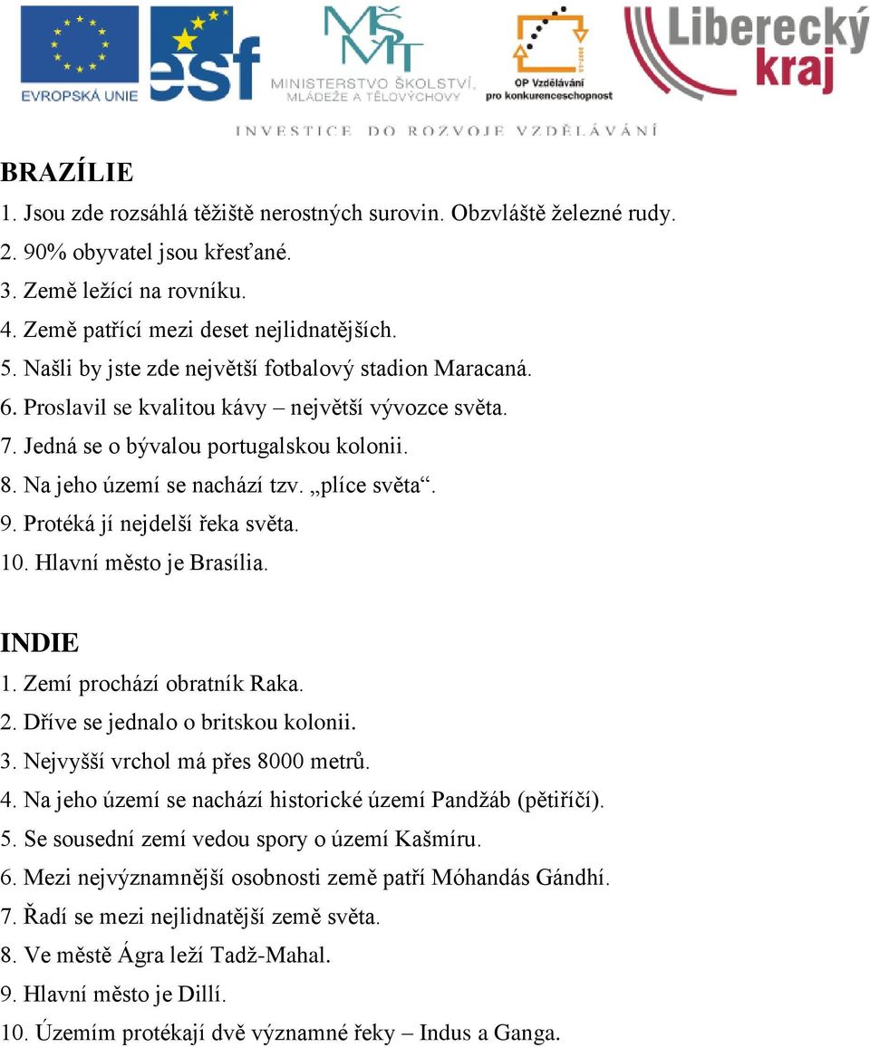 9. Protéká jí nejdelší řeka světa. 10. Hlavní město je Brasília. INDIE 1. Zemí prochází obratník Raka. 2. Dříve se jednalo o britskou kolonii. 3. Nejvyšší vrchol má přes 8000 metrů. 4.