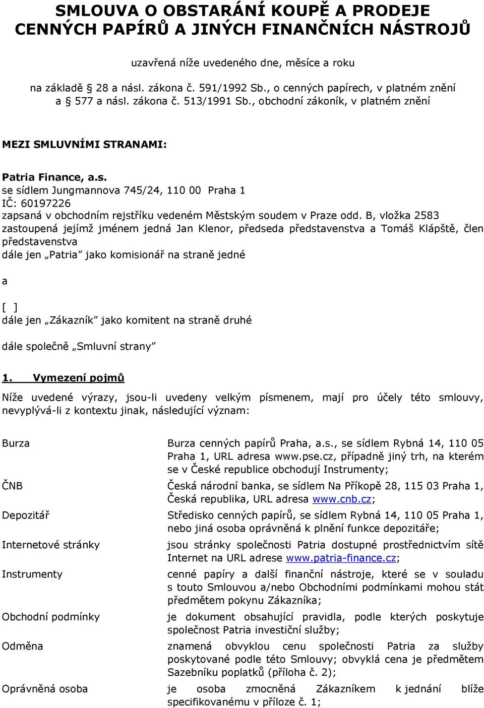 B, vloţka 2583 zastoupená jejímţ jménem jedná Jan Klenor, předseda představenstva a Tomáš Klápště, člen představenstva dále jen Patria jako komisionář na straně jedné a [ ] dále jen Zákazník jako