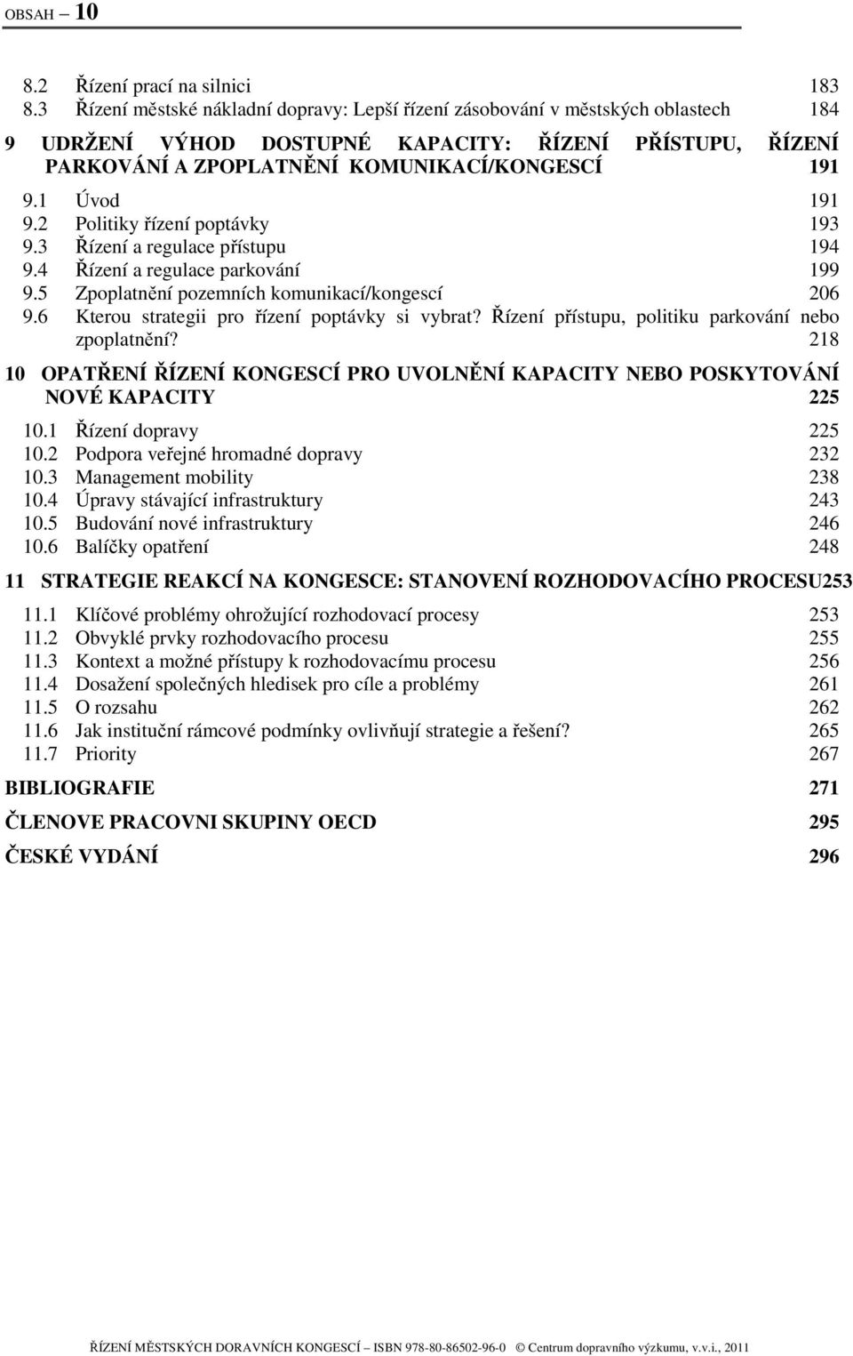1 Úvod 191 9.2 Politiky řízení poptávky 193 9.3 Řízení a regulace přístupu 194 9.4 Řízení a regulace parkování 199 9.5 Zpoplatnění pozemních komunikací/kongescí 206 9.