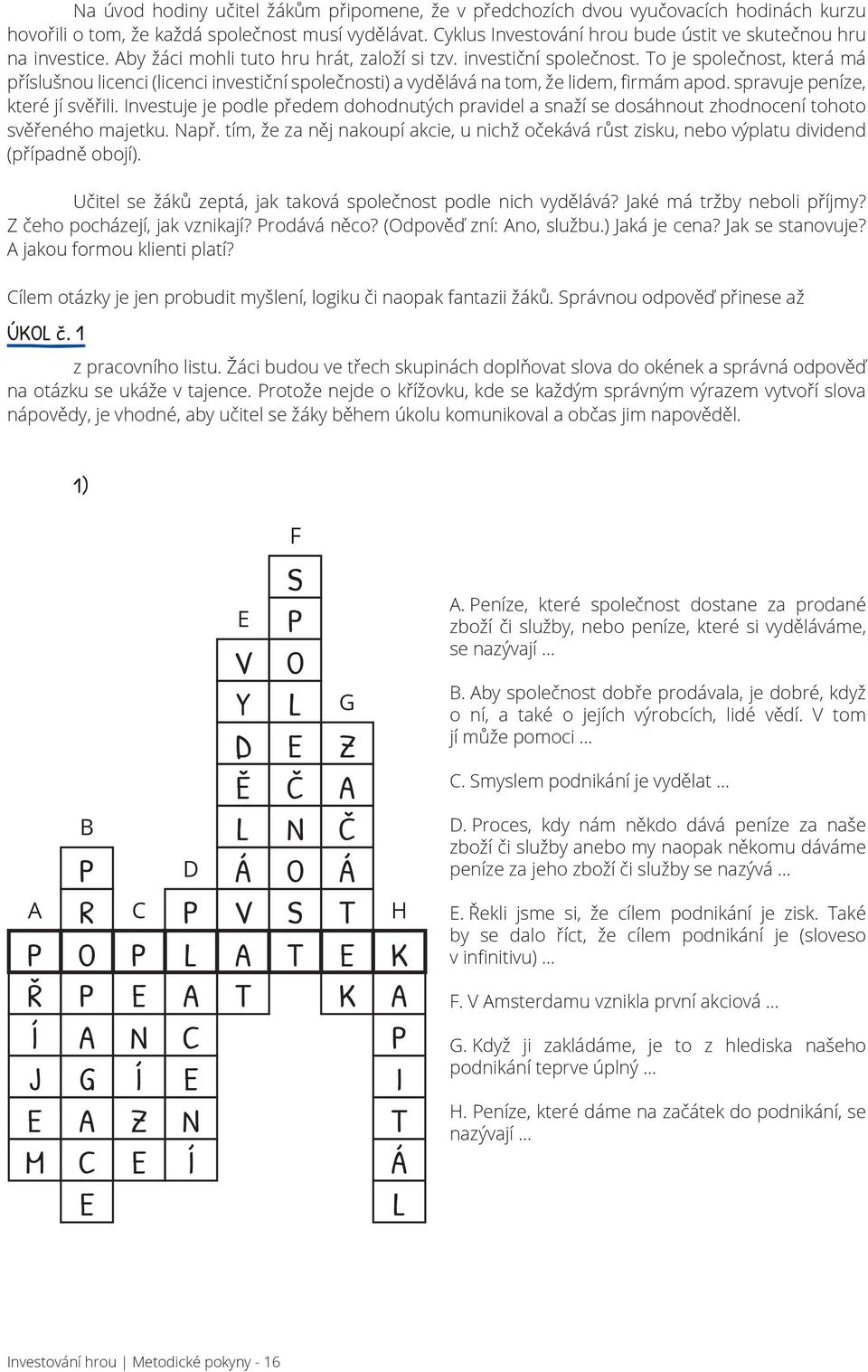 To je společnost, která má příslušnou licenci (licenci investiční společnosti) a vydělává na tom, že lidem, firmám apod. spravuje peníze, které jí svěřili.