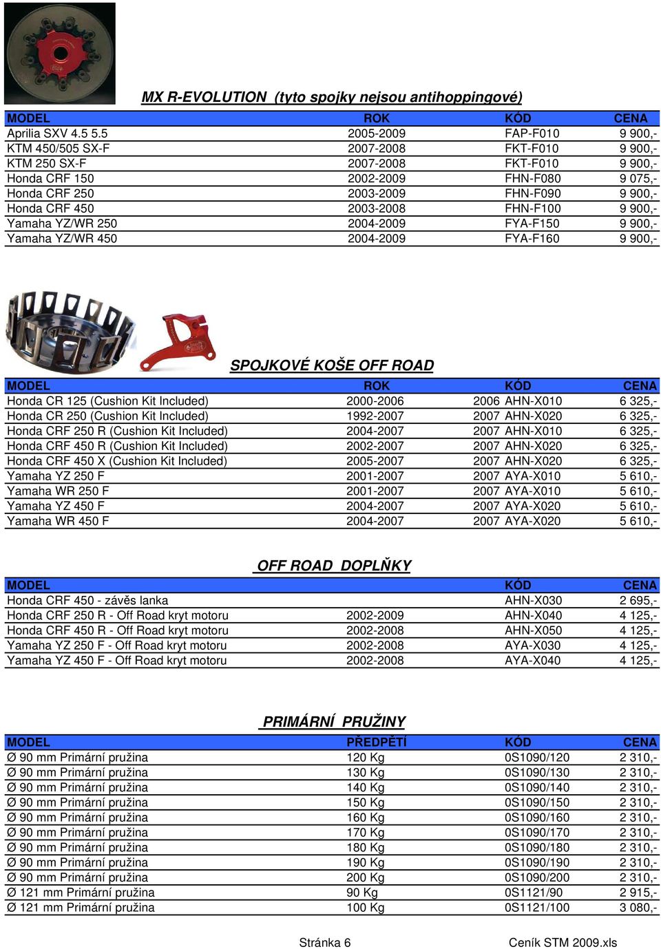 Honda CRF 450 2003-2008 FHN-F100 9 900,- Yamaha YZ/WR 250 2004-2009 FYA-F150 9 900,- Yamaha YZ/WR 450 2004-2009 FYA-F160 9 900,- SPOJKOVÉ KOŠE OFF ROAD MODEL ROK KÓD CENA Honda CR 125 (Cushion Kit