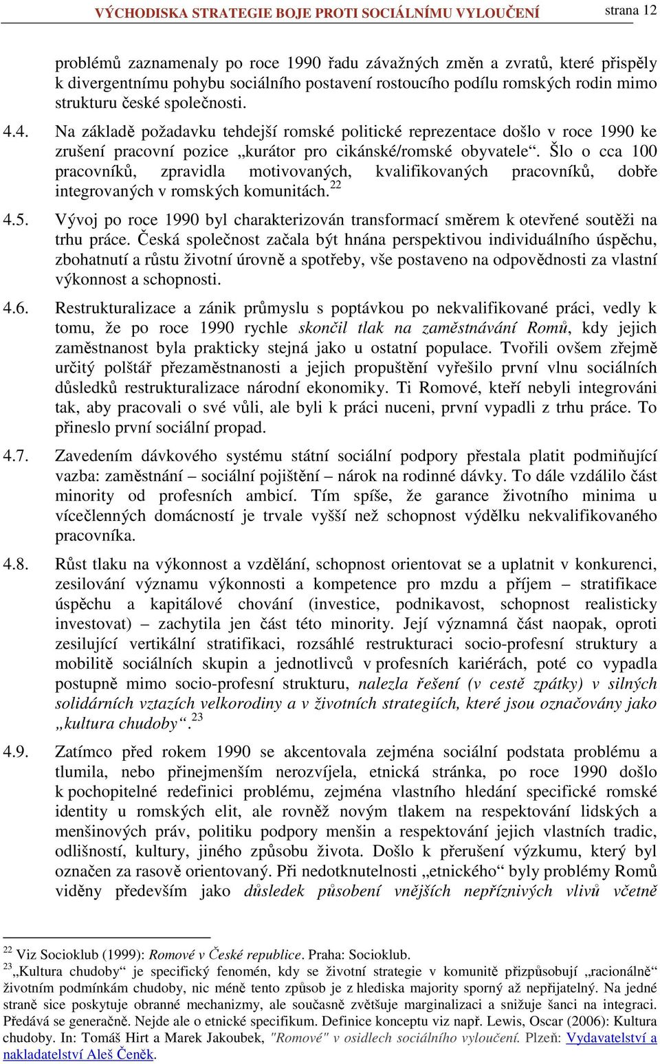 4. Na základě požadavku tehdejší romské politické reprezentace došlo v roce 1990 ke zrušení pracovní pozice kurátor pro cikánské/romské obyvatele.